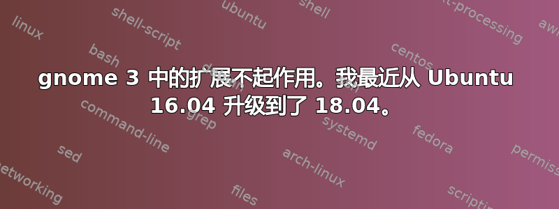 gnome 3 中的扩展不起作用。我最近从 Ubuntu 16.04 升级到了 18.04。