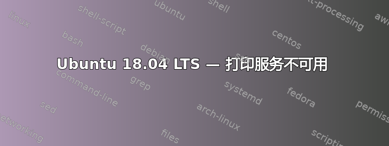 Ubuntu 18.04 LTS — 打印服务不可用