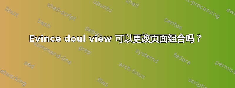 Evince doul view 可以更改页面组合吗？