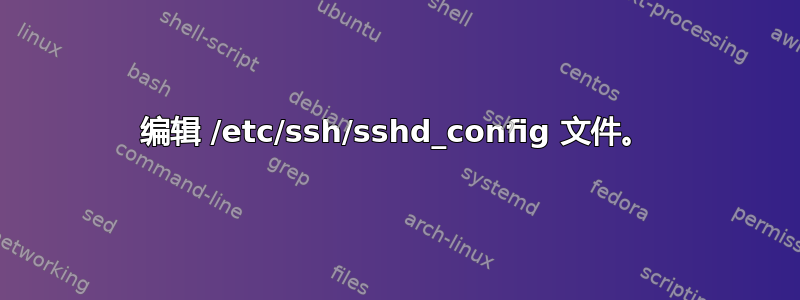 编辑 /etc/ssh/sshd_config 文件。