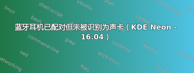 蓝牙耳机已配对但未被识别为声卡（KDE Neon - 16.04）