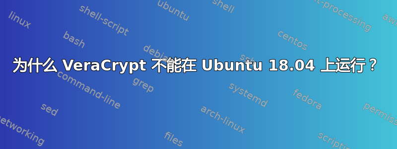 为什么 VeraCrypt 不能在 Ubuntu 18.04 上运行？