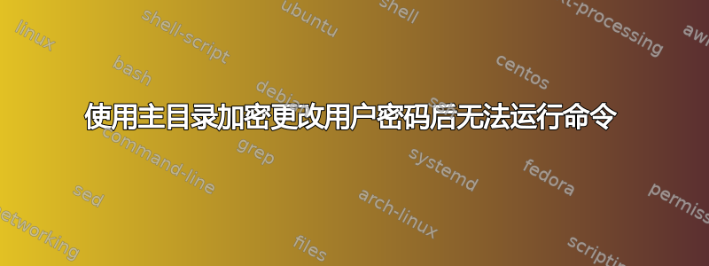 使用主目录加密更改用户密码后无法运行命令