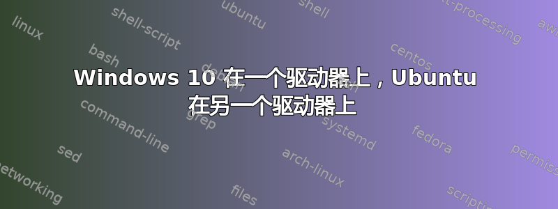 Windows 10 在一个驱动器上，Ubuntu 在另一个驱动器上 