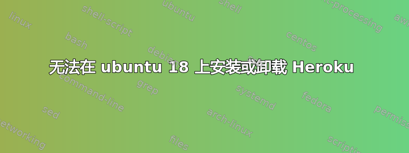 无法在 ubuntu 18 上安装或卸载 Heroku