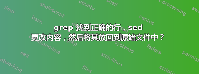 grep 找到正确的行，sed 更改内容，然后将其放回到原始文件中？