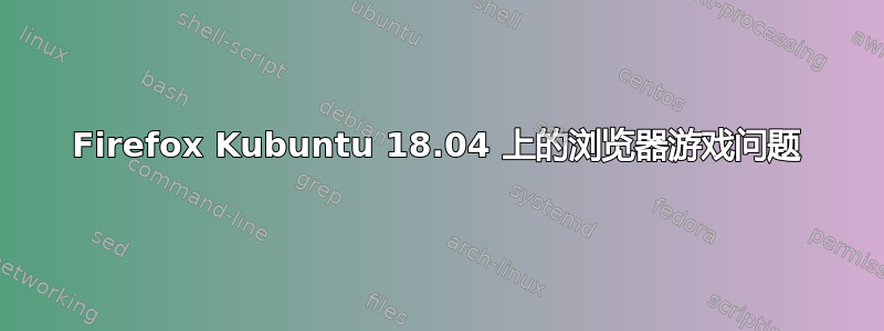 Firefox Kubuntu 18.04 上的浏览​​器游戏问题