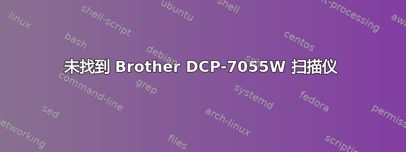 未找到 Brother DCP-7055W 扫描仪