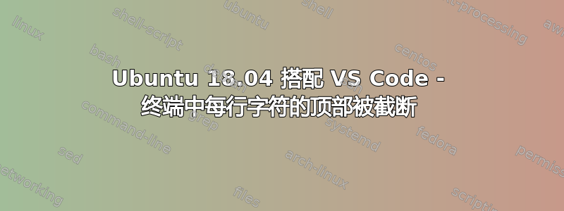 Ubuntu 18.04 搭配 VS Code - 终端中每行字符的顶部被截断