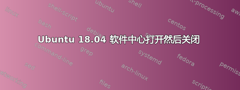 Ubuntu 18.04 软件中心打开然后关闭