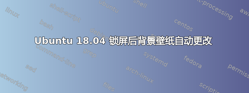 Ubuntu 18.04 锁屏后背景壁纸自动更改