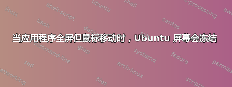 当应用程序全屏但鼠标移动时，Ubuntu 屏幕会冻结