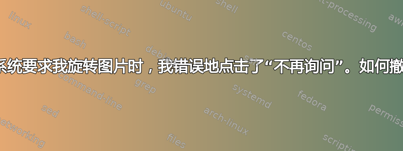 GIMP：当系统要求我旋转图片时，我错误地点击了“不再询问”。如何撤消此操作？