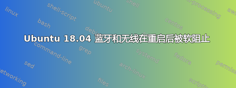 Ubuntu 18.04 蓝牙和无线在重启后被软阻止