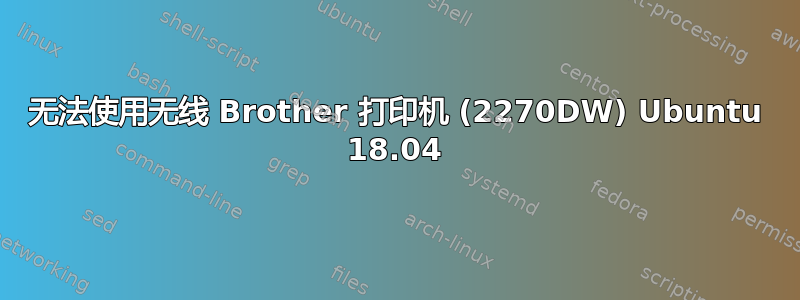 无法使用无线 Brother 打印机 (2270DW) Ubuntu 18.04