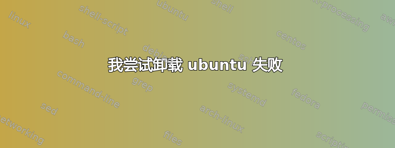 我尝试卸载 ubuntu 失败