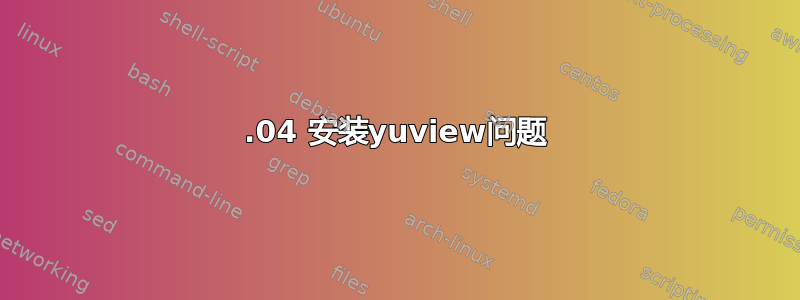 16.04 安装yuview问题