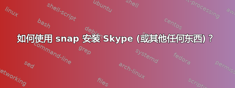 如何使用 snap 安装 Skype (或其他任何东西)？