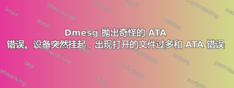 Dmesg 抛出奇怪的 ATA 错误。设备突然挂起，出现打开的文件过多和 ATA 错误