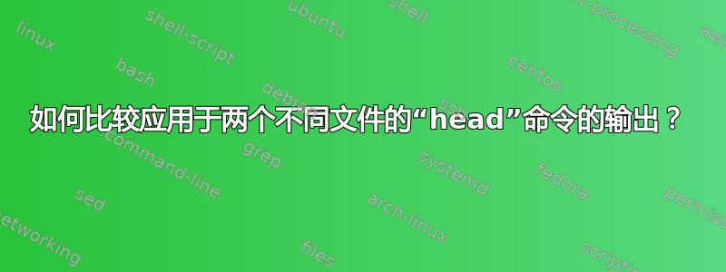 如何比较应用于两个不同文件的“head”命令的输出？