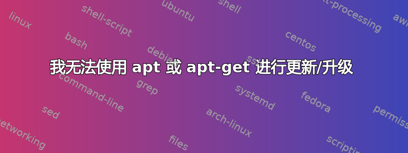 我无法使用 apt 或 apt-get 进行更新/升级