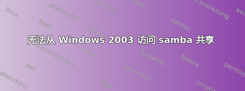 无法从 Windows 2003 访问 samba 共享