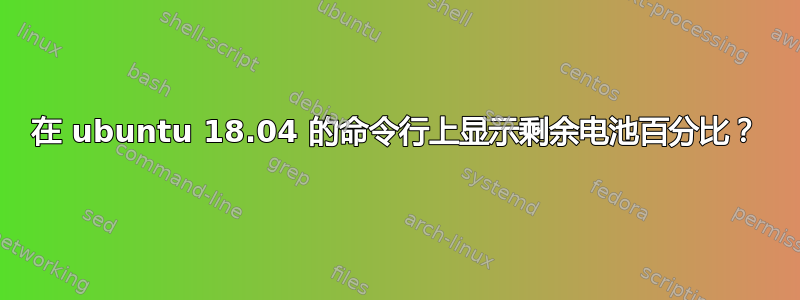 在 ubuntu 18.04 的命令行上显示剩余电池百分比？