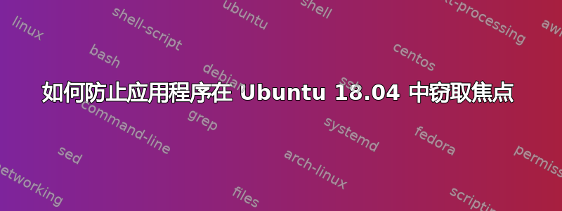 如何防止应用程序在 Ubuntu 18.04 中窃取焦点