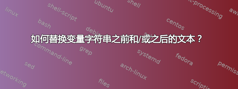 如何替换变量字符串之前和/或之后的文本？