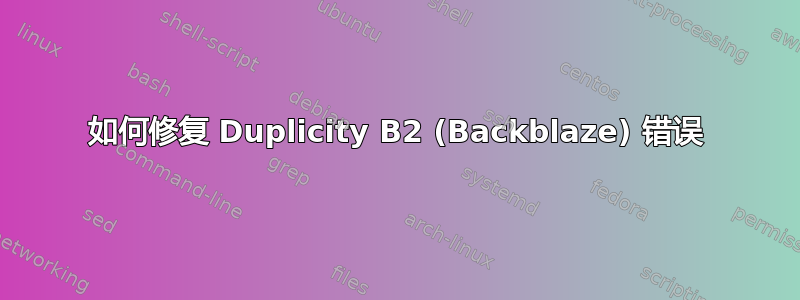 如何修复 Duplicity B2 (Backblaze) 错误