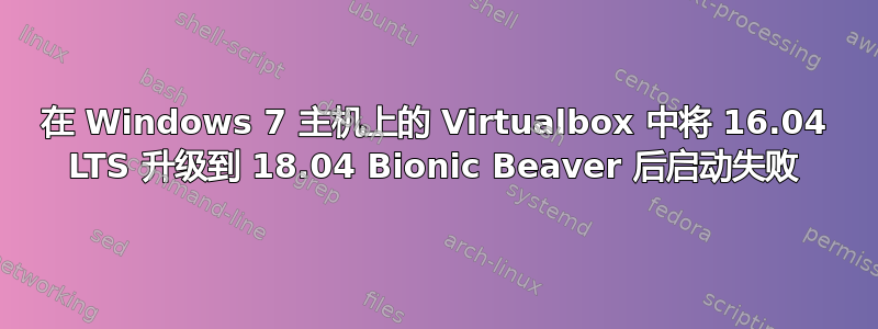 在 Windows 7 主机上的 Virtualbox 中将 16.04 LTS 升级到 18.04 Bionic Beaver 后启动失败