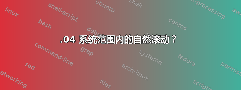 18.04 系统范围内的自然滚动？