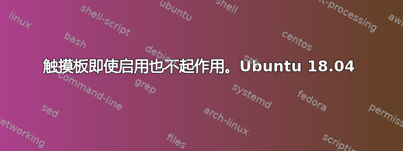 触摸板即使启用也不起作用。Ubuntu 18.04