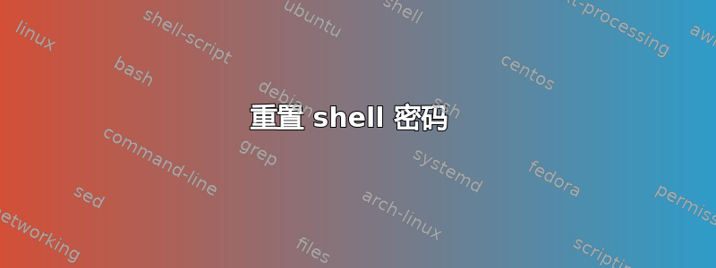 重置 shell 密码 