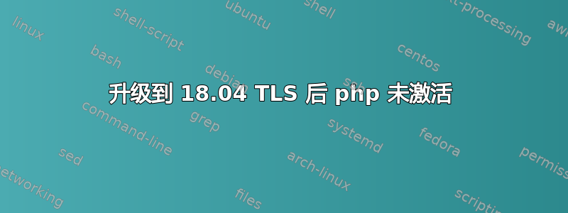 升级到 18.04 TLS 后 php 未激活