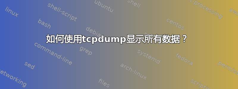 如何使用tcpdump显示所有数据？