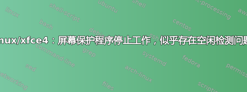 linux/xfce4：屏幕保护程序停止工作，似乎存在空闲检测问题