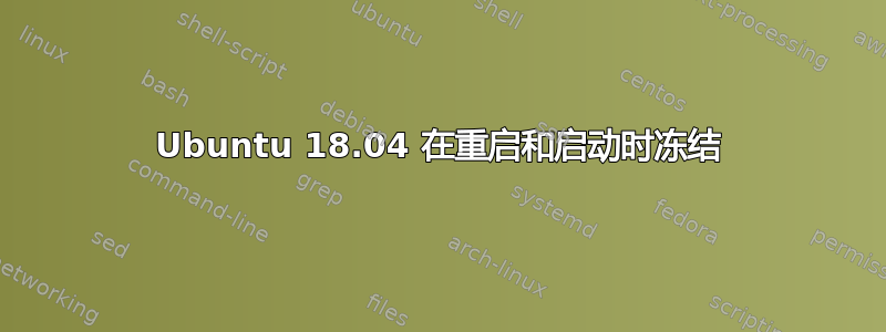 Ubuntu 18.04 在重启和启动时冻结