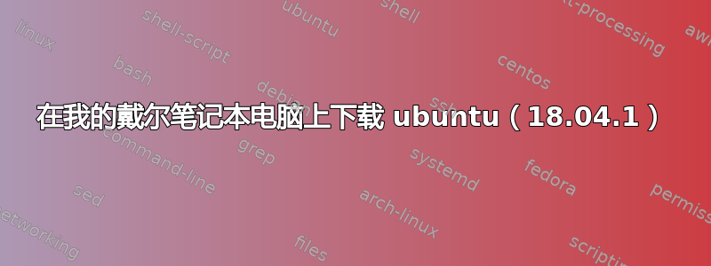 在我的戴尔笔记本电脑上下载 ubuntu（18.04.1）