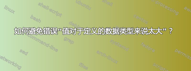 如何避免错误“值对于定义的数据类型来说太大”？