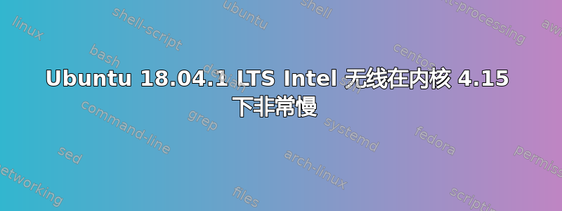 Ubuntu 18.04.1 LTS Intel 无线在内核 4.15 下非常慢 