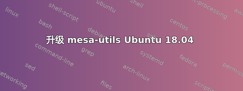 升级 mesa-utils Ubuntu 18.04