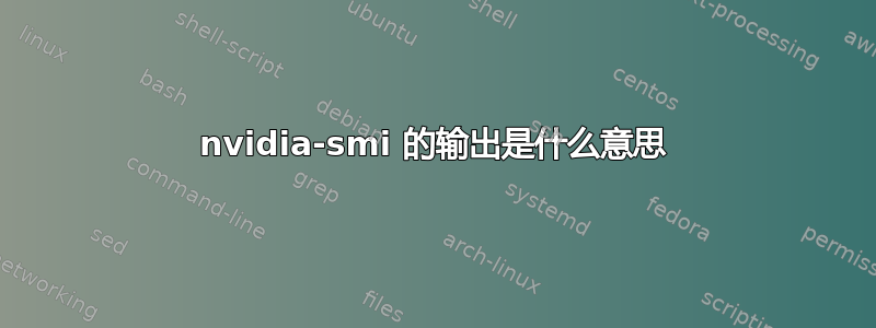 nvidia-smi 的输出是什么意思