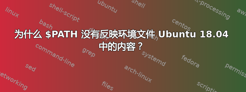 为什么 $PATH 没有反映环境文件 Ubuntu 18.04 中的内容？