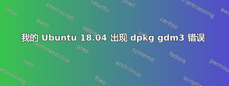 我的 Ubuntu 18.04 出现 dpkg gdm3 错误