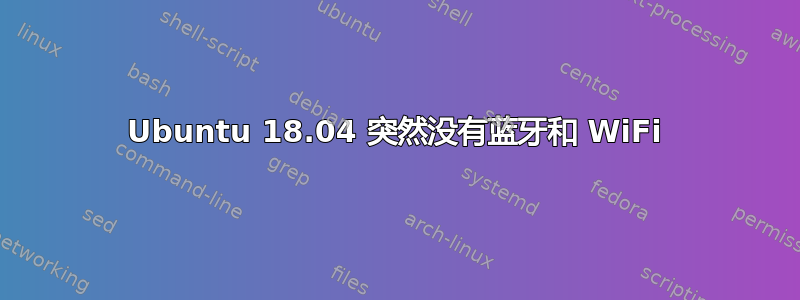 Ubuntu 18.04 突然没有蓝牙和 WiFi