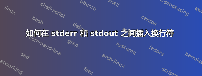 如何在 stderr 和 stdout 之间插入换行符