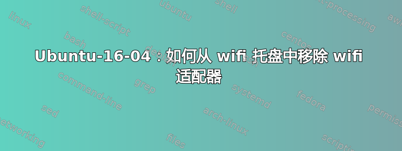 Ubuntu-16-04：如何从 wifi 托盘中移除 wifi 适配器