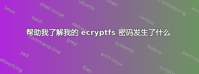 帮助我了解我的 ecryptfs 密码发生了什么