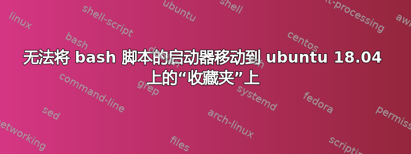 无法将 bash 脚本的启动器移动到 ubuntu 18.04 上的“收藏夹”上